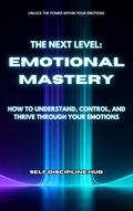 THE NEXT LEVEL: EMOTIONAL MASTERY-How to understand, control & thrive through your emotions